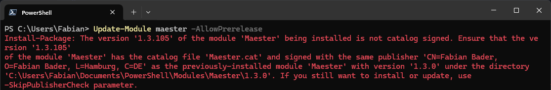 Install-Package: The version &#39;1.3.105&#39; of the module &#39;Maester&#39; being installed is not catalog signed. Ensure that the version &#39;1.3.105&#39; of the module &#39;Maester&#39; has the catalog file &#39;Maester.cat&#39; and signed with the same publisher &#39;CN=Fabian Bader,
O=Fabian Bader, L=Hamburg, C=DE&#39; as the previously-installed module &#39;Maester&#39; with version &#39;1.3.0&#39; under the directory &#39;C:\Users\Fabian\Documents\PowerShell\Modules\Maester\1.3.0&#39;. If you still want to install or update, use -SkipPublisherCheck parameter.